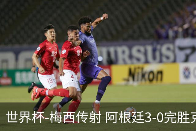 世界杯-梅西传射 阿根廷3-0完胜克罗地亚进决赛